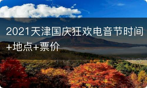 2021天津国庆狂欢电音节时间+地点+票价