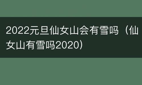 2022元旦仙女山会有雪吗（仙女山有雪吗2020）
