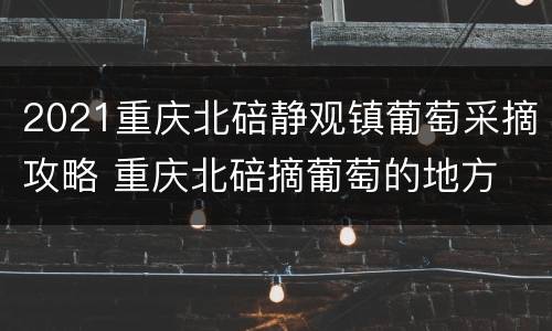 2021重庆北碚静观镇葡萄采摘攻略 重庆北碚摘葡萄的地方