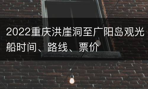 2022重庆洪崖洞至广阳岛观光船时间、路线、票价