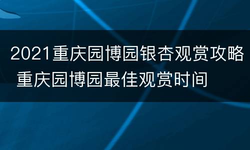 2021重庆园博园银杏观赏攻略 重庆园博园最佳观赏时间