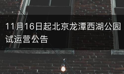 11月16日起北京龙潭西湖公园试运营公告