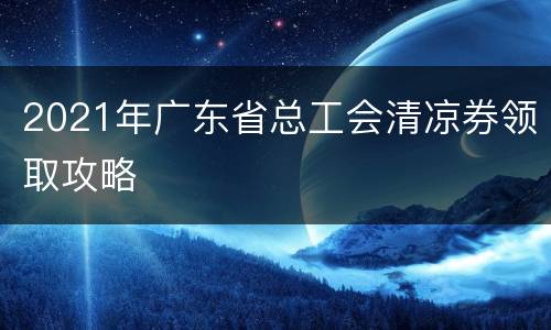 2021年广东省总工会清凉券领取攻略