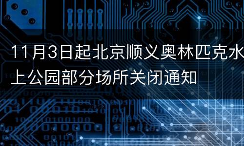 11月3日起北京顺义奥林匹克水上公园部分场所关闭通知