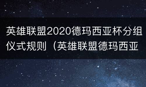 英雄联盟2020德玛西亚杯分组仪式规则（英雄联盟德玛西亚杯赛制）