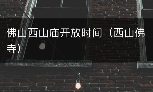 佛山西山庙开放时间（西山佛寺）