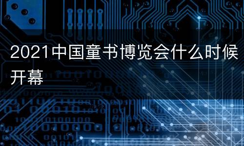 2021中国童书博览会什么时候开幕