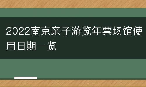 2022南京亲子游览年票场馆使用日期一览