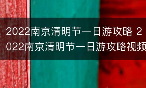 2022南京清明节一日游攻略 2022南京清明节一日游攻略视频