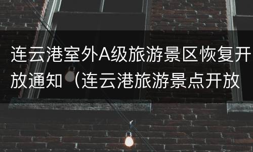 连云港室外A级旅游景区恢复开放通知（连云港旅游景点开放了吗）