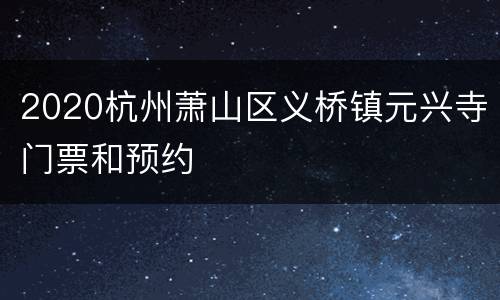 2020杭州萧山区义桥镇元兴寺门票和预约