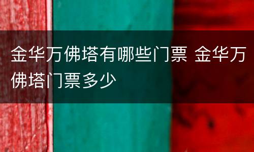 金华万佛塔有哪些门票 金华万佛塔门票多少
