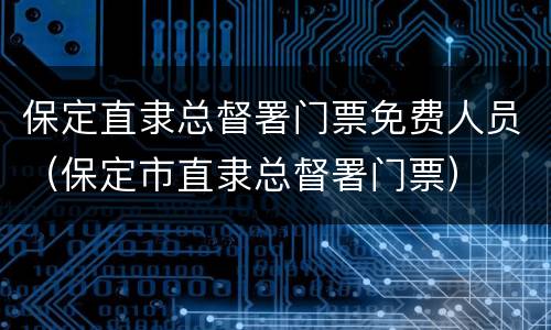 保定直隶总督署门票免费人员（保定市直隶总督署门票）