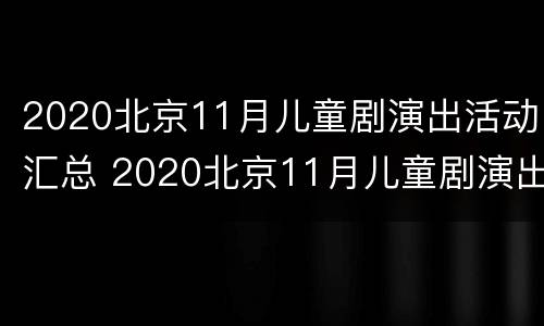 2020北京11月儿童剧演出活动汇总 2020北京11月儿童剧演出活动汇总图
