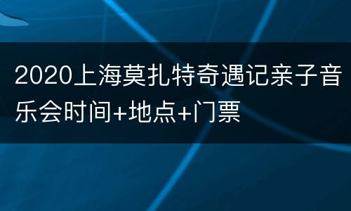 2020上海莫扎特奇遇记亲子音乐会时间+地点+门票