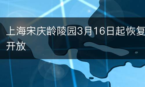 上海宋庆龄陵园3月16日起恢复开放