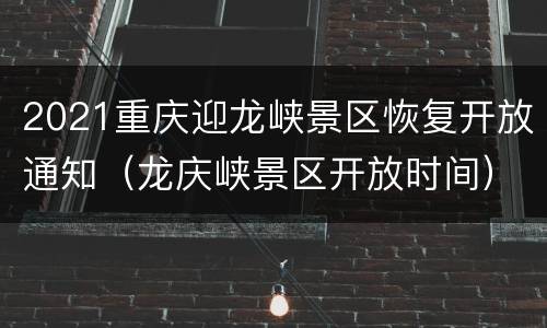 2021重庆迎龙峡景区恢复开放通知（龙庆峡景区开放时间）