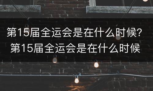 第15届全运会是在什么时候？ 第15届全运会是在什么时候