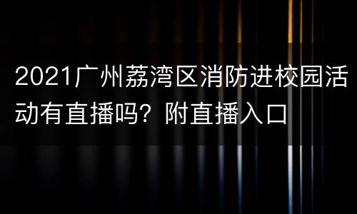 2021广州荔湾区消防进校园活动有直播吗？附直播入口