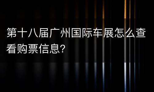 第十八届广州国际车展怎么查看购票信息？