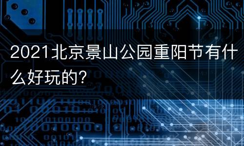 2021北京景山公园重阳节有什么好玩的?