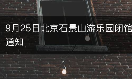 9月25日北京石景山游乐园闭馆通知