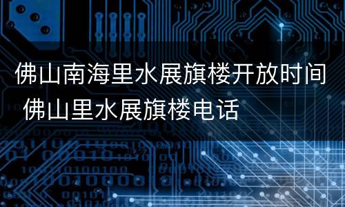 佛山南海里水展旗楼开放时间 佛山里水展旗楼电话