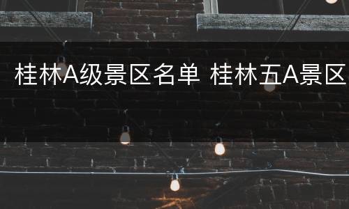 桂林A级景区名单 桂林五A景区