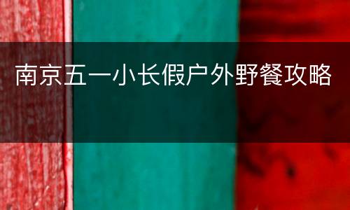 南京五一小长假户外野餐攻略