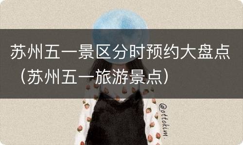 苏州五一景区分时预约大盘点（苏州五一旅游景点）