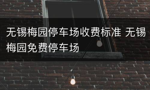 无锡梅园停车场收费标准 无锡梅园免费停车场