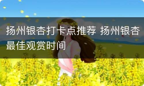 扬州银杏打卡点推荐 扬州银杏最佳观赏时间