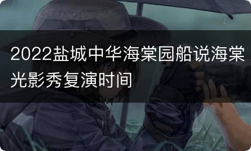 2022盐城中华海棠园船说海棠光影秀复演时间