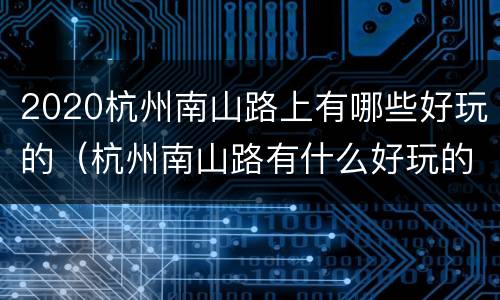 2020杭州南山路上有哪些好玩的（杭州南山路有什么好玩的）