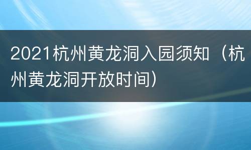 2021杭州黄龙洞入园须知（杭州黄龙洞开放时间）