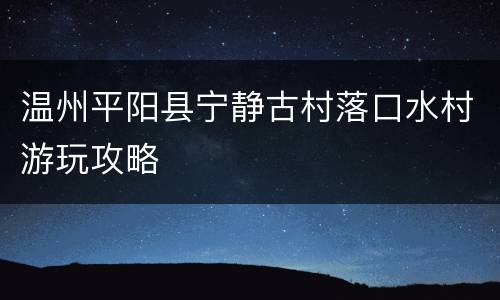 温州平阳县宁静古村落口水村游玩攻略