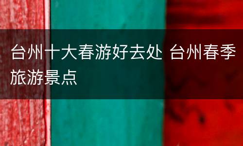 台州十大春游好去处 台州春季旅游景点