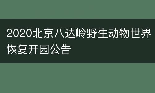 2020北京八达岭野生动物世界恢复开园公告
