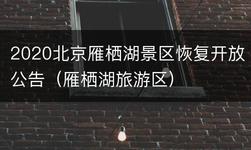 2020北京雁栖湖景区恢复开放公告（雁栖湖旅游区）