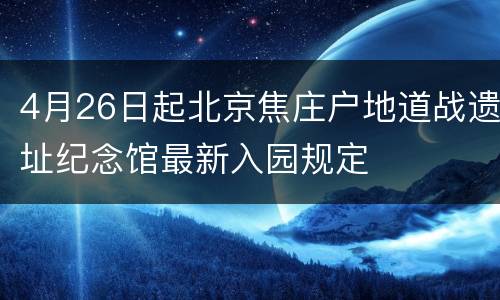 4月26日起北京焦庄户地道战遗址纪念馆最新入园规定