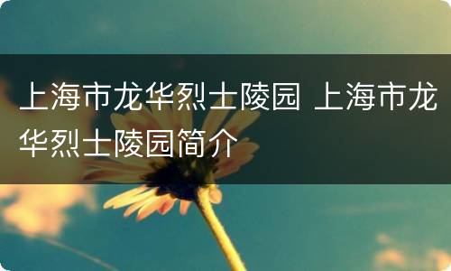 上海市龙华烈士陵园 上海市龙华烈士陵园简介