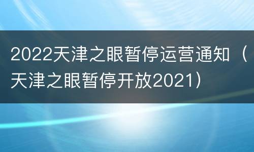 2022天津之眼暂停运营通知（天津之眼暂停开放2021）