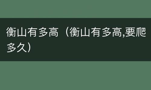 衡山有多高（衡山有多高,要爬多久）