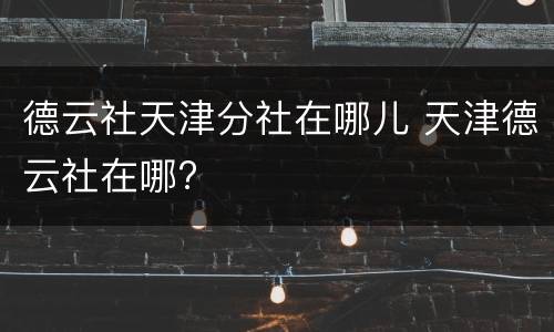 德云社天津分社在哪儿 天津德云社在哪?