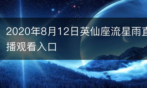 2020年8月12日英仙座流星雨直播观看入口