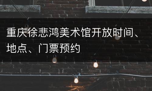 重庆徐悲鸿美术馆开放时间、地点、门票预约