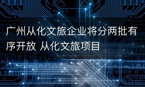 广州从化文旅企业将分两批有序开放 从化文旅项目