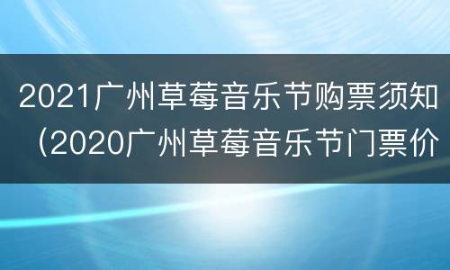 2021广州草莓音乐节购票须知（2020广州草莓音乐节门票价格）