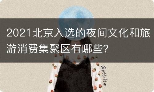 2021北京入选的夜间文化和旅游消费集聚区有哪些？