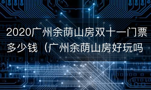 2020广州余荫山房双十一门票多少钱（广州余荫山房好玩吗）